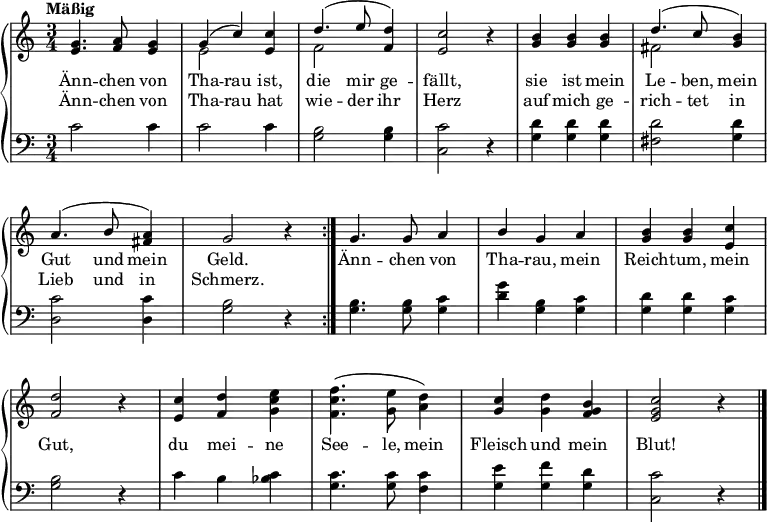 
\header { tagline = ##f }

\layout { indent = 0\cm \context { \Score \remove "Bar_number_engraver" } }

global = { \key c \major \time 3/4 \tempo "Mäßig" }

verse = \lyricmode {
  Änn -- chen von Tha -- rau ist, die mir ge -- fällt, sie ist mein Le -- ben, mein Gut und mein Geld.
  Änn -- chen von Tha -- rau, mein Reich -- tum, mein Gut, du mei -- ne See -- le, mein Fleisch und mein Blut!
}

versetwo = \lyricmode {
  Änn -- chen von Tha -- rau hat wie -- der ihr Herz auf mich ge -- rich -- tet in Lieb und in Schmerz.
}

rightOne = \relative c' {
  \global
  \repeat volta 2 {
    <e g>4. <f a>8 <e g>4 | g (c) <e, c'> | d'4. (e8 <f, d'>4) | <e c'>2 r4 |
    <b' g>4 <b g> <b g> | d4. (c8 <b g>4) | a4. (b8 <a fis>4) | g2 r4 | }
    g4. g8 a4 | b g a | <b g> <b g> <c e,> | <d f,>2 r4 |
    <c e,> <d f,> \stemDown <e c g> | <f c f,>4. (<e g,>8 <d a>4) | \stemNeutral <c g> <d g,> <b g f> | <c g e>2 r4 \bar "|."
}

rightTwo = \relative c' {
  \global
  \repeat volta 2 {
  s2. | e2 s4 | f2 s4 | s2 r4 | s2. | fis2 s4 | s2. | s2 r4 | }
  s2.*3 | s2 r4 | s2.*3 | s2 r4 |
}

left = \relative c' {
  \global
  \repeat volta 2 {
  c2 c4 | c2 c4 | <b g>2 <b g>4 | <c c,>2 r4 | <d g,> <d g,> <d g,> | <d fis,>2 <d g,>4 | <c d,>2 <c d,>4 | <b g>2 r4 | }
  <b g>4. <b g>8 <c g>4 | <d g> <b g> <c g> | <d g,> <d g,> <c g> | <b g>2 r4 | c b <c bes> | <c g>4. <c g>8 <c f,>4 | <e g,> <f g,> <d g,> | <c c,>2 r4
}

pianoPart = \new PianoStaff <<
  \new Staff = "right" \with {
    midiInstrument = "clarinet" \consists "Merge_rests_engraver"
  } << \rightOne \\ \rightTwo >> \addlyrics { \verse } \addlyrics { \versetwo }
  \new Staff = "left" \with {
    midiInstrument = "cello"
  } { \clef bass \left }
>>

\score { << \pianoPart >> \layout { } }

\score { \unfoldRepeats { << \pianoPart >> }
  \midi {\tempo 4=120 }
}
