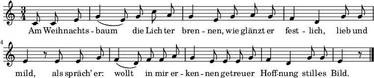 
\relative c' { \key c \major \time 3/4 \partial 4. \autoBeamOff
             c8 c e | g4( e8) g c a | g4 e8 g a g |
             f4 d g8 g | e4 r8 e8 e g |
             f4( d8) f f a | g4 e8 e e g |
             f4 d g8 g | e4 r8 \bar "|."
}
\addlyrics {
             Am Weih -- nachts -- baum die Lich -- ter bren -- nen,
             wie glänzt er fest -- lich, lieb und mild,
             als spräch’ er: wollt in mir er -- ken -- nen
             ge -- treu -- er Hoff -- nung still -- es Bild.
}
