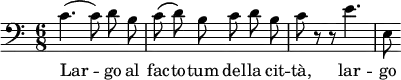 {
\clef bass \time 6/8
c'4.( c'8)\noBeam d'\noBeam b
c'8\( d'\)\noBeam b c'\noBeam d'\noBeam b
c'8 r r e'4.
e8
}
\addlyrics { Lar -- go al fac -- to -- tum del -- la cit -- tà, lar -- go }