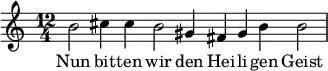  \relative c'' { \key c \major \time 12/4 b2 cis4 cis b2 gis4 fis gis b b2 }  \addlyrics {Nun bit -- ten wir den Hei -- li -- gen Geist } 