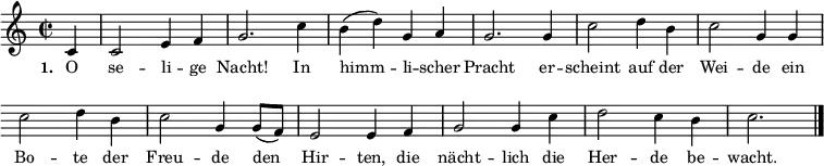 { \key c \major \time 2/2 \repeat volta 2 \small \partial 4 \relative c'
{ \override Score.BarNumber #'transparent = ##t \override Staff.Clef #'break-visibility = ##(#f #f #f)
c4 c2 e4 f4 g2. c4 b4( d4) g,4 a4
g2. g4 c2 d4 b4 c2 g4 g4
c2 d4 b4 c2 g4 g8( f8) e2 e4 f4
g2 g4 c4 d2 c4 b4 c2. \bar "|." }}
\addlyrics { \small \set stanza = #"1. " O se -- li -- ge Nacht! In himm -- li -- scher Pracht er -- scheint auf der Wei -- de ein Bo -- te der Freu -- de den Hir -- ten, die nächt -- lich die Her -- de be -- wacht. }