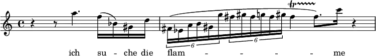 \relative c' { r4 r8 a''4. f16( bes,) gis d' \times 2/6 {fis,16( es a b gis g'} \times 2/6 {fis gis fis g fis gis} fis4(\startTrillSpan fis8.))\stopTrillSpan c'16 r4 }
\addlyrics { ich su -- che die | flam -- me }