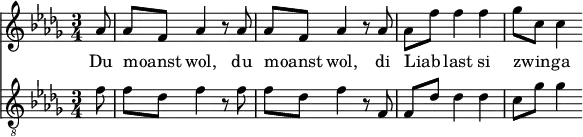 <<
\relative aes' {
\key des \major
\time 3/4
\partial 8
aes8 | aes f aes4 r8 aes8 | aes f aes4 r8 aes8 | aes f' f4 f | ges8 c, c4
}
\addlyrics {
Du moanst _ wol, du moanst _ wol, di Liab _ last si zwin _ -- ga
}
\relative f' {
\key des \major
\clef "G_8"
\time 3/4
\partial 8
f8 | f des f4 r8 f8 | f des f4 r8 f,8 | f des' des4 des | c8 ges' ges4
}
>>