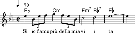 {
<< \new ChordNames { \chordmode { es2 c:m f:m7 bes:7 es1 } }
   \new Staff \relative b' { \tempo 4 = 70 \key es \major \time 2/2 es4 \times 2/3 {bes8 es f} g4 \times 2/3 {f8 es bes} c2 d es1~ es4 }
   \addlyrics { Sì io t’a -- mo più del -- la mia vi -- i -- ta }
>>}