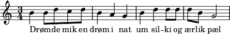 { \time 3/4 b'4 b'8 d''8 c''8 d''8 b'4 a'4 g'4 b'4 d''4 d''8 d''8 d''8 b'8 g'2 } \addlyrics { Drøm _ -- de mik en | drøm i nat | um sil -- ki og | ær -- lik pæl }