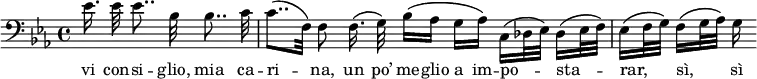 {
\clef bass \key es \major
\partial 8*5 es'16.\noBeam es'32 es'8..\noBeam bes32 bes8..\noBeam c'32
c'8..\([ f32\)] f8\noBeam f16.\(\noBeam g32\) bes16\([ as] g[ as\)] c\([ des32 es\)] des16\([ es32 f\)]
es16\([ f32 g\)] f16\([ g32 as\)] g16
}
\addlyrics { vi con -- si -- glio, mia ca -- ri -- _ na, un po’ me -- glio a im -- po -- _ _ sta -- _ _ rar, _ _ sì, _ _ sì }
