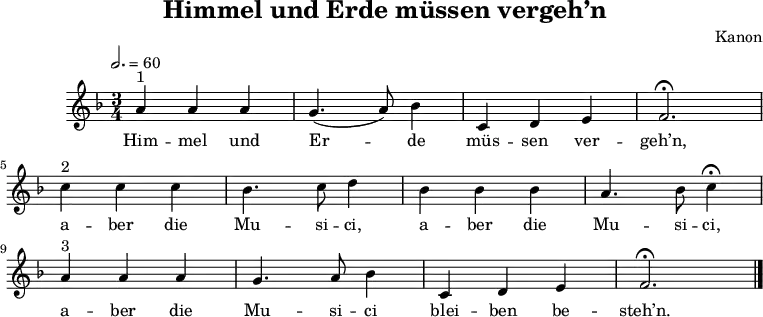 
\language "deutsch"
\header {
	title = "Himmel und Erde müssen vergeh’n"
	composer = "Kanon"
	tagline = ##f
}
\score {
	\midi { }
	\layout { }
	\relative a' {
		\clef "treble"
		\time 3/4
		\tempo 2. = 60
		\key f \major
		a4^"1" a a g4.( a8) b4 c,4 d e f2. \fermata \break
			c'4^"2" c c b4. c8 d4 b b b a4. b8 c4 \fermata \break
			a^"3" a a g4. a8 b4 c, d e f2. \fermata \bar "|."
	}
    \addlyrics {
        Him -- mel und Er -- de müs -- sen ver -- geh’n,
        a -- ber die Mu -- si -- ci, a -- ber die Mu -- si -- ci,
        a -- ber die Mu -- si -- ci blei -- ben be -- steh’n.
    }
}
