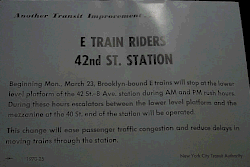 E TRAIN RIDERS / 42nd ST. STATION / Another Transit Improvement / Beginning Mon., March 23, Brooklyn-bound E trains will stop at the lower / level platform at the 42 St.–8 Ave. station during AM and PM rush hours. / During these hours escalators between the lower level platform and the / mezzanine at the 40 St. end of the station will be operated. / This change will ease passenger traffic congestion and reduce delays / in moving trains through this station. / 1070-25 / New York City Transit Authority