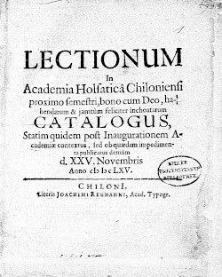 LECTIONUM In Academia Holsatica Chiloniensi proximo semestri, bono cum Deo, habendarum & jamtum feliciter inchoatarum CATALOGUS, Statim quidem post Inaugurationem Academiae contextus, sed ob quaedam impedimenta publicatus demum d. XXV. Novembris Anno cIↄIↄcLXV. – CHILONI, Literis JOACHIMI REUMANNI, Acad. Typogr.