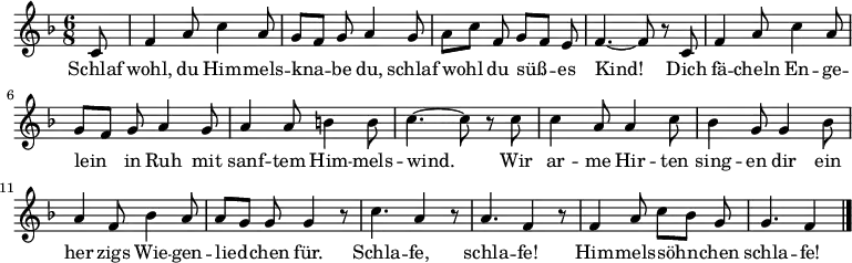  \relative g
{ \key f \major \time 6/8 \partial 8 \autoBeamOff
c8 | f4 a8 c4 a8 | g[ f] g a4 g8 | a[ c] f, g[ f] e | f4.~ f8 r c |
f4 a8 c4 a8 | g[ f] g a4 g8 | a4 a8 b4 b8 | c4.~ c8 r c |
c4 a8 a4 c8 | bes4 g8 g4 bes8 | a4 f8 bes4 a8 | a[ g] g g4 r8 |
c4. a4 r8 | a4. f4 r8 | f4 a8 c8[ bes] g | g4. f4 \bar "|." }
\addlyrics {
Schlaf wohl, du Him -- mels -- kna -- be du,
schlaf wohl du süß -- es Kind!
Dich fä -- cheln En -- ge -- lein in Ruh
mit sanf -- tem Him -- mels -- wind.
Wir ar -- me Hir -- ten sing -- en dir
ein her -- zigs Wie -- gen -- lied -- chen für.
Schla -- fe, schla -- fe!
Him -- mels -- söhn -- chen schla -- fe!
}