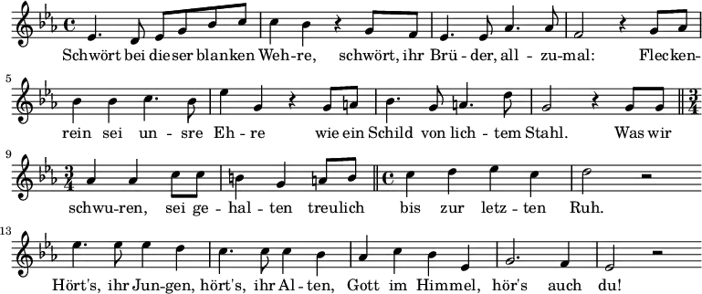 \relative c' { \key c \minor
es4. d8 es8 g8 bes8 c8| c4 bes4 r4 g8 f8 | es4. es8 aes4. aes8 | f2 r4 g8 aes8 |
bes4 bes4 c4. bes8 | es4 g,4 r4 g8 a8 | bes4. g8 a4. d8 | g,2 r4 g8 g8
\bar "||" | \time 3/4 aes4 aes4 c8 c8 | b4 g4 a8 b8 \bar "||" | \time 4/4
c4 d4 es4 c4 | d2 r2 | \bar "|:" es4. es8 es4 d4 | c4. c8 c4 bes 4 |
aes4 c4 bes4 es,4 | g2. f4 | es2 r2 \bar ":|"
}
\addlyrics {
Schwört bei die -- ser blan -- ken | Weh -- re, schwört, ihr Brü -- der, all -- zu -- | mal: Flec -- ken -- | rein sei un -- sre | Eh -- re wie ein | Schild von lich -- tem | Stahl. Was wir | schwu -- ren, sei ge -- | hal -- ten treu -- lich | bis zur letz -- ten | Ruh. | Hört's, ihr Jun -- gen, |hört's, ihr Al -- ten, | Gott im Him -- mel, | hör's auch | du!
}