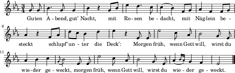 
\relative g'
{\key es \major \time 3/4 \autoBeamOff
    \partial 4 g8 g | bes4. g8 g4 | bes r g8[ bes] | es4 d4. c8 | c4( bes) f8[ g] |aes4 f f8[ g] | aes4 r f8[ aes] | d[ c] bes4 d | es r es,8 es | es'2 c8 aes | bes2 g8 es | aes4 bes c | \appoggiatura g8 bes2 es,8 es | es'2 c8 aes | bes2 g8 es | \afterGrace aes4( { bes16[ aes]) } g4 f | es2 \bar "|."
}
\addlyrics {
Gu -- ten A -- bend, gut’ Nacht,
mit Ro -- sen be -- dacht,
mit Näg -- lein be -- steckt
schlupf’ un -- ter die Deck’:
Mor -- gen früh, wenn Gott will,
wirst du wie -- der ge -- weckt,
mor -- gen früh, wenn Gott will,
wirst du wie -- der ge -- weckt.
}
