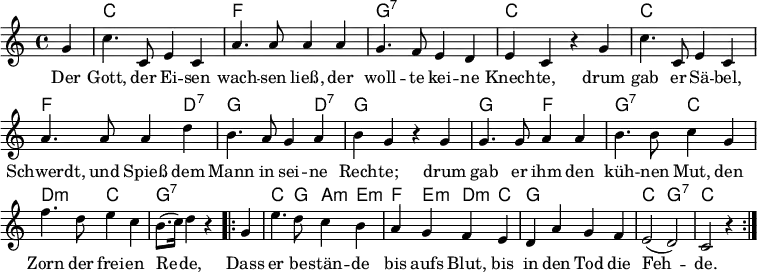 % Quelle: https://www.lieder-archiv.de/freiheit-notenblatt_503410.html
\header { tagline = ##f }
\layout { indent = 0 \context { \Score \remove "Bar_number_engraver" } }
global = { \key c \major \time 4/4 \partial 4 }
kords = \chordmode { \set midiInstrument = #"acoustic guitar (nylon)"
\global
s c,1\ppp | f, | g,:7 | c, |
c, | f,2. d,4:7 | g,2. d,4:7 | g,2 s4
s | g,2 f, | g,:7 c, | d,:m c, | g,:7 s4
\repeat volta 2 { s | c,4. g,8 a,4:m e,:m | f, e,:m d,:m c, | g,1 | c,2 g,:7 | c,2 s4 }
}
sopranoVoice = \relative c'' { \global \set midiInstrument = #"trumpet"
g4 | c4. c,8 e4 c | a'4. a8 a4 a | g4. f8 e4 d | e c r
g' | c4. c,8 e4 c | a'4. a8 a4 d | b4. a8 g4 a | b g r
g | g4. g8 a4 a | b4. b8 c4 g | f'4. d8 e4 c | b8. (c16) d4 r
\repeat volta 2 { g, | e'4. d8 c4 b | a g f e | d a' g f | e2 (d) | c r4 }
}
verse = \lyricmode {
Der Gott, der Ei -- sen wach -- sen ließ,
der woll -- te kei -- ne Knech -- te,
drum gab er Sä -- bel, Schwerdt, und Spieß
dem Mann in sei -- ne Rech -- te;
drum gab er ihm den küh -- nen Mut,
den Zorn der frei -- en Re -- de,
Dass er be -- stän -- de bis aufs Blut,
bis in den Tod die Feh -- de.
}
chordsPart = \new ChordNames \kords
sopranoVoicePart = \new Staff
{ \sopranoVoice }
\addlyrics { \verse }
\score {
<<
\chordsPart
\sopranoVoicePart
>>
\layout { }
}
\score { \unfoldRepeats { << \sopranoVoice \\ \kords >> }
\midi { \tempo 4=120
\context { \Score midiChannelMapping = #'instrument }
\context { \Staff \remove "Staff_performer" }
\context { \Voice \consists "Staff_performer" }
}
}