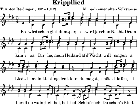 
\version "2.20.0"
\header {
  title = "Krippllied"
  poet = "T: Anton Reidinger (1839–1912)"
  composer = "M: nach einer alten Volksweise"
}
\paper { paper-width = 160\mm tagline = ##f }
\layout { indent = 0 \context { \Score \remove "Bar_number_engraver" } }
\language "deutsch"
global = { \key as \major \time 3/4 \partial 4 \autoBeamOff }

sopranoVoice = \relative es' {
  \global \voiceOne
  \set Staff.midiInstrument = #"acoustic guitar (nylon)"
  es4 
  as as b | c8. [es16] es4. des8 c4 c b as2 es4 as4 as b
  c8. [es16] es4.
  des8 c4 c b as2
  c8 [des] es4 c es es8 [des8] b4. des8
  c4 as c b2 
  es,4 as4 as b c8. [es16] es4. 
  des8 c4 c b as2 
  c8 [es,8] as2 c8 [es,8] as4. (es8) 
  as8 [c8] es4 c8 [as8] b8 [es,8] as2
  \bar "|."
}

verse = \new Lyrics \lyricmode {
    Es wird schon glei dum -- per, es wird ja schon Nacht.
    Drum kim i zá Dir he, mein Hei -- land áf d’Wacht;
    will sing -- en á Lied -- l mein Lieb -- ling den klain;
    du magst ja nöt schla -- fen, i her di nu wain;
    hei hei, hei hei! Schlaf süeß, Du schen’s Kind.
}

altoVoice = \relative es' { \global \voiceTwo
  es4 
  c c es | as8. [c16] c4. b8 as4 as es c2 es4 c c es
  as8. [c16] c4.
  b8 as4 as es c2
  as'8 [b] c4 as c c8 [b8] es,4. b'8
  as4 c, as' es2 
  es4 c4 c es as8. [c16] c4. 
  b8 as4 as es c2 
  es4 c2 es4 c4. (es8) 
  c8 [as'8] c4 es,8 [c8] des8 [es8] c2
  \bar "|."
}

\score {
  \new Staff
  <<
    \new Voice { \sopranoVoice }
    \addlyrics { \verse }
    \new Voice { \altoVoice }
  >>
  \layout { }
}
\score { { << \sopranoVoice \\ \altoVoice >> }
  \midi { \tempo 4=90 }
}
