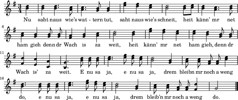  {
  \clef violin \key g \major \time 3/4 {
  \autoBeamOff \partial 4 < d'' h'> |
  < d'' h' >4 < d'' h' >4. < c'' a' >8 | < c'' a' >4. < h' g' >8 < h' g' >4 | < g'' e'' > < fis'' d'' > < e'' c'' > | < d'' h' >2
  < d'' h' >8[ < e'' c'' >] | < d'' h' >4 < c'' a' >4. < d'' h' >8 | < c'' a' >4 < h' g' > < h' g' >8 < h' g' > |
  < a' fis' >4 < h' g' > < c'' a' > | < d'' h' >2 < d'' h' >4 | < g'' e'' > < fis'' d'' > < e'' c'' > | < e'' c'' > < d'' h' >
  < h' g' >8 < h' g' > | < d'' fis' >4 < c'' e' > < a' c' > | < g' h >4. < d'' h' >8 < d'' h' > < d'' h' > | < e'' c'' >4. < g'' e'' >8
  < fis'' d'' > < e'' c'' > | < d'' h' >2 < h' g' >4 | < c'' a' >8 < c'' a' > < a' fis' > < a' fis' > < e'' c'' >4 |
  < d'' h' >4. < d'' h' >8 < d'' h' > < d'' h' > | < e'' c'' >4. < g'' e'' >8 < fis'' d'' > < e'' c'' > | < d'' h' >2 < h' g' >4 |
  < c'' a' >8 < c'' a' > < a' fis' > < a' fis' > < d'' fis' >4 | g'2 \bar "|."
 }
  \addlyrics
  { Nu saht naus wie’s wat -- tern tut,
saht naus wie’s schneit,
heit känn’ mr net ham gieh
denn dr Wach is za weit,
heit känn’ mr net ham gieh,
denn dr Wach is’ za weit.
E nu sa ja, e nu sa ja,
drem bleibn mr noch a weng do,
e nu sa ja, e nu sa ja,
drem bleib’n mr noch a weng do.
}

  }
