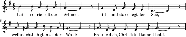 
\relative c'' { \key g \major  \time 6/8 \autoBeamOff
             b4 b8 a b a | g4.~ g4 r8
             g4 e8 g fis e | d4.~ d4 r8
             a'8 gis a c b a | g4.~ g4 r8
             a8. e16 e8 fis e fis | g4.~ g4 r8 \bar "|."

}
\addlyrics {
     Lei -- se rie -- selt der | Schnee,
     still und starr liegt der | See,
     weih -- nacht -- lich glän -- zet der | Wald:
     Freu -- e dich, Christ -- kind kommt bald.

}
